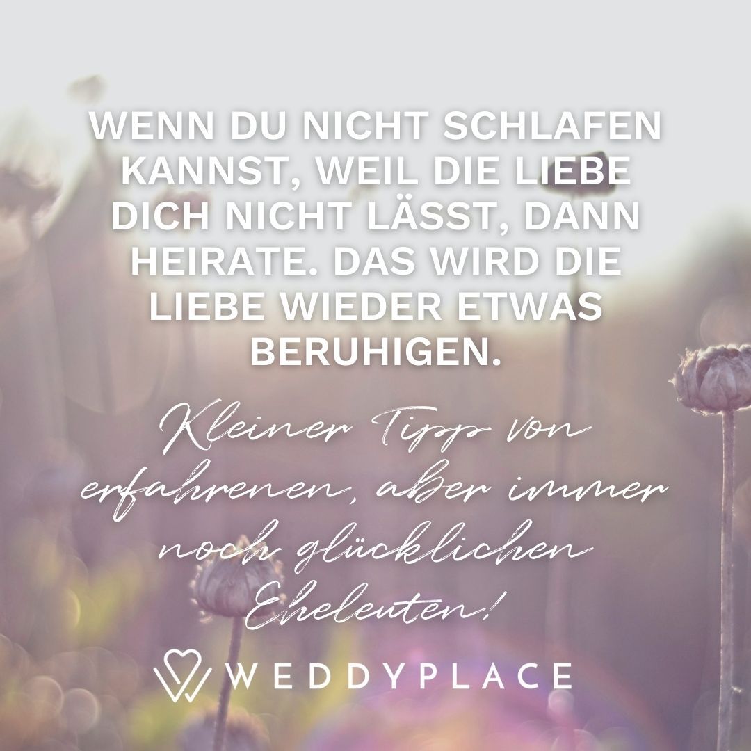 Hochzeitsspruch Whatsapp: Wenn Du nicht schlafen kannst, weil die Liebe Dich nicht lässt, dann heirate. Das wird die Liebe wieder etwas beruhigen. Kleiner Tipp von erfahrenen,