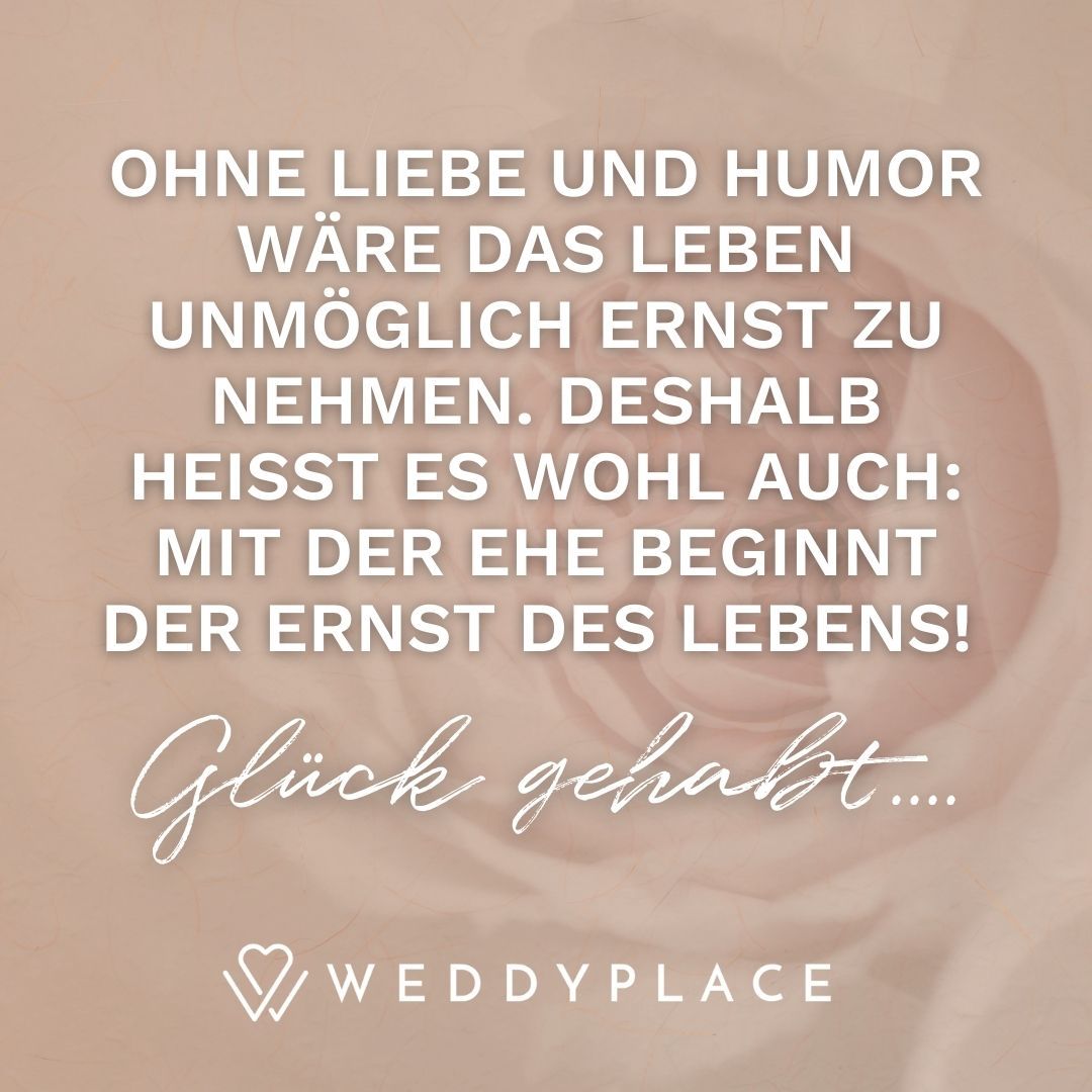 Bild mit Hochzeitsspruch: Ohne Liebe und Humor wäre das Leben unmöglich ernst zu nehmen. Deshalb heißt es wohl auch: Mit der Ehe beginnt der Ernst des Lebens!
