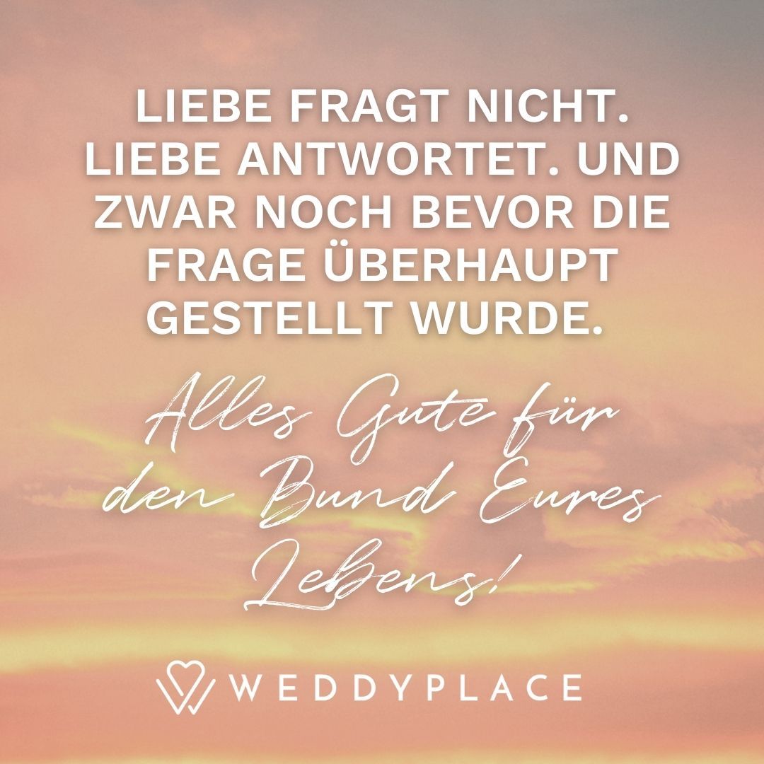 Hochzeitssprüche: Liebe fragt nicht. Liebe antwortet. Und zwar noch bevor die Frage überhaupt gestellt wurde.