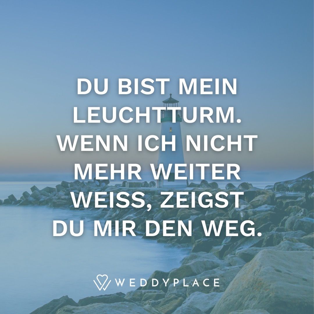 Du bist mein Leuchtturm. Wenn ich nicht mehr weiter weiß, zeigst du mir den Weg.
